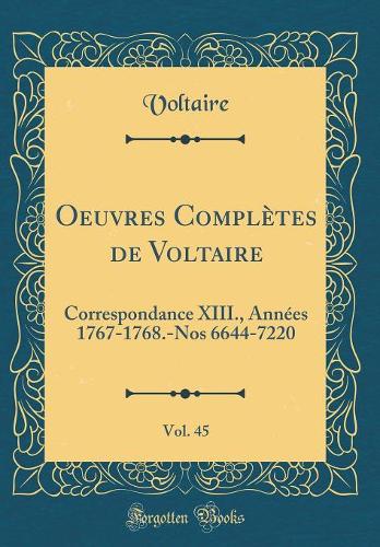 Oeuvres Complètes de Voltaire, Vol. 45: Correspondance XIII., Années 1767-1768.-Nos 6644-7220 (Classic Reprint)