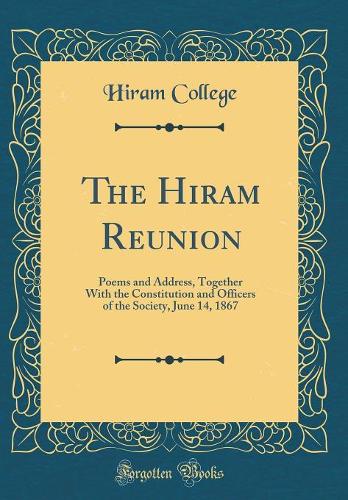 The Hiram Reunion: Poems and Address, Together With the Constitution and Officers of the Society, June 14, 1867 (Classic Reprint)