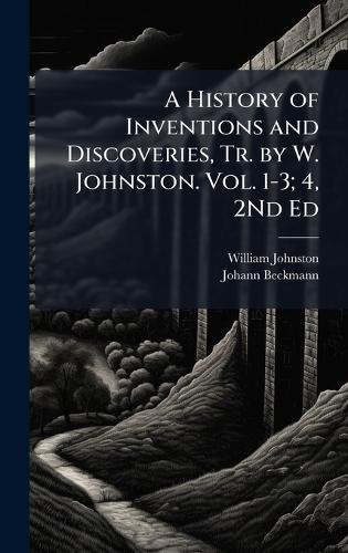A History of Inventions and Discoveries, Tr. by W. Johnston. Vol. 1-3; 4, 2Nd Ed