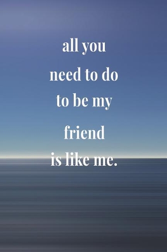 All You Need To Do To Be My Friend Is Like Me: Daily Success, Motivation and Everyday Inspiration For Your Best Year Ever, 365 days to more Happiness Motivational Year Long Journal / Daily Notebo