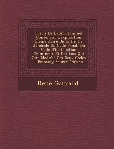 Precis de Droit Criminel Contenant L'Explication Elementaire de La Partie Generale Du Code Penal, Du Code D'Instruction Criminelle Et Des Lois Qui Ont