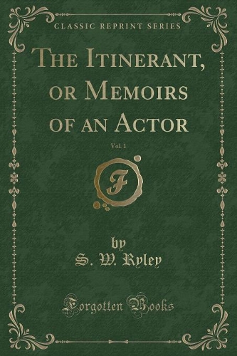 The Itinerant, or Memoirs of an Actor, Vol. 1 (Classic Reprint)