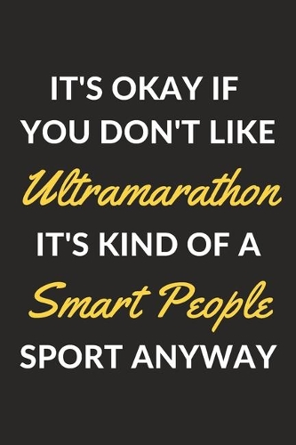 It's Okay If You Don't Like Ultramarathon It's Kind Of A Smart People Sport Anyway: An Ultramarathon Journal Notebook to Write Down Things, Take Notes, Record Plans or Keep Track of Habits (6" x 9" - 120 Pages)