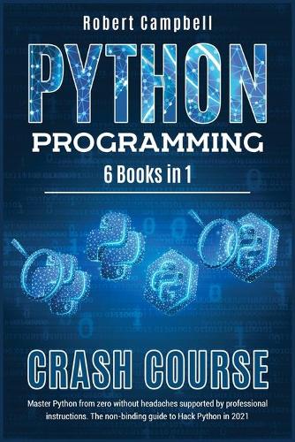 Python Programming Crash Course: Master Python From Zero Without Headaches Supported by Professional Instructions. The Non-Binding Guide to Hack Python in 2021.(5 Programming)