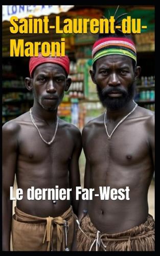 Saint-Laurent-du-Maroni: Le dernier Far-West