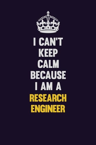 I Can't Keep Calm Because I Am A Research Engineer: Motivational and inspirational career blank lined gift notebook with matte finish