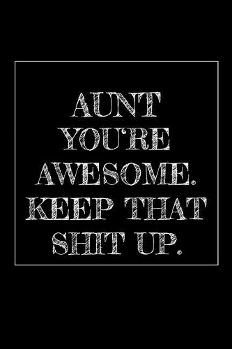 Aunt You're Awesome. Keep That Shit Up