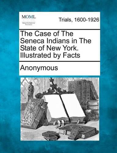 The Case of the Seneca Indians in the State of New York. Illustrated by Facts