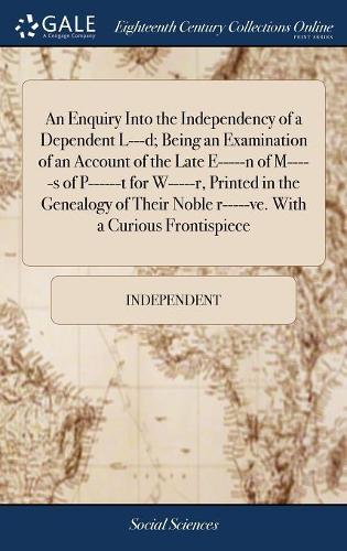 An Enquiry Into the Independency of a Dependent L---D; Being an Examination of an Account of the Late E-----N of M-----S of P------T for W-----R, Printed in the Genealogy of Their Noble R-----Ve. with a Curious Frontispiece