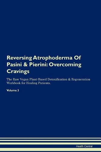 Reversing Atrophoderma Of Pasini & Pierini: Overcoming Cravings The Raw Vegan Plant-Based Detoxification & Regeneration Workbook for Healing Patients. Volume 3