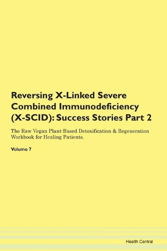 Reversing X-Linked Severe Combined Immunodeficiency (X-SCID): Success Stories Part 2 The Raw Vegan Plant-Based Detoxification & Regeneration Workbook for Healing Patients. Volume 7