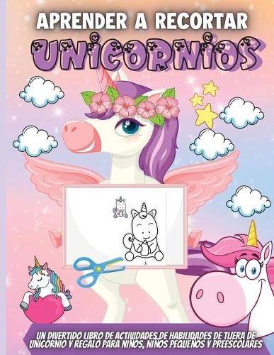 Aprender A Recortar Unicornios: Un divertido libro de actividades para mejorar la habilidad con las tijeras