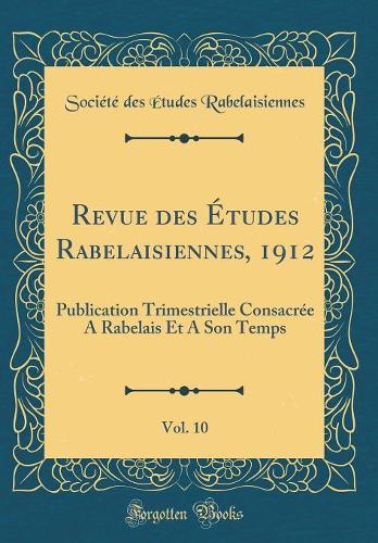 Revue des Études Rabelaisiennes, 1912, Vol. 10: Publication Trimestrielle Consacrée A Rabelais Et A Son Temps (Classic Reprint)