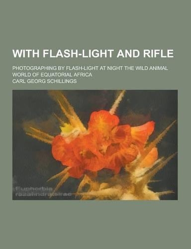 With Flash-Light and Rifle; Photographing by Flash-Light at Night the Wild Animal World of Equatorial Africa