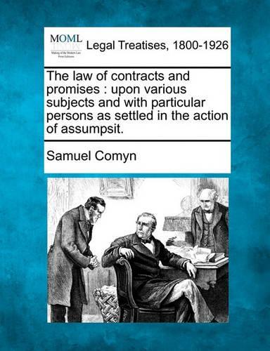 The law of contracts and promises: upon various subjects and with particular persons as settled in the action of assumpsit.