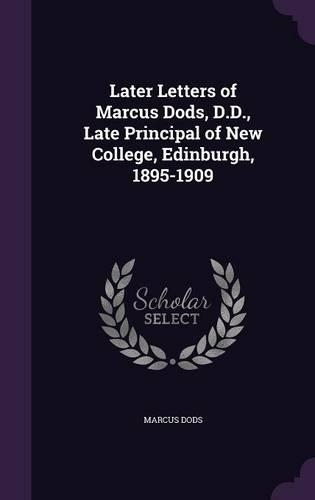 Later Letters of Marcus Dods, D.D., Late Principal of New College, Edinburgh, 1895-1909