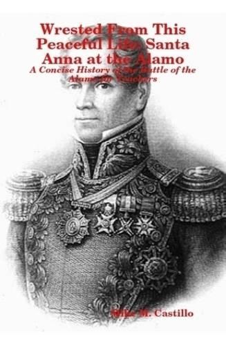 Wrested From This Peaceful Life: Santa Anna at the Alamo
