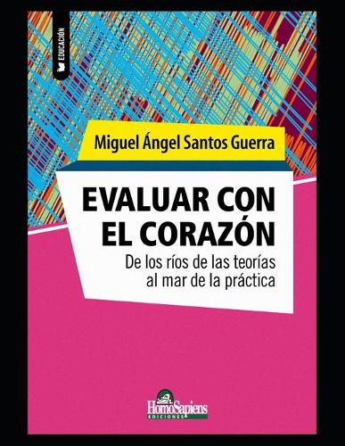 Evaluar con el corazón: De los ríos de las teorías al mar de la práctica(Miguel Ángel Santos Guerra)