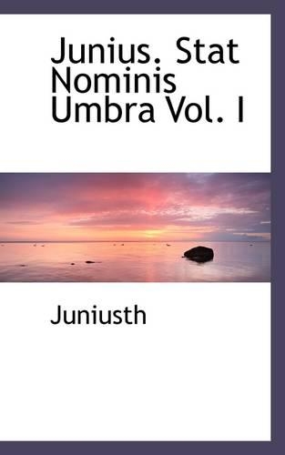 Junius. Stat Nominis Umbra Vol. I