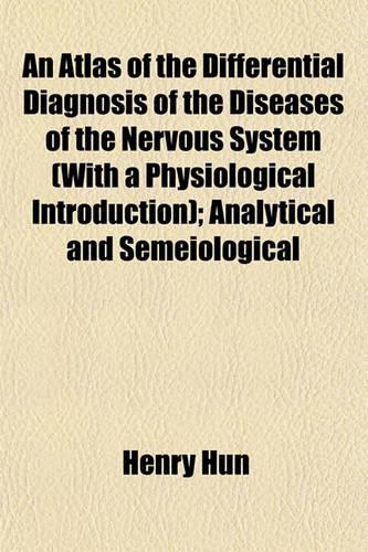 An Atlas of the Differential Diagnosis of the Diseases of the Nervous System (with a Physiological Introduction); Analytical and Semeiological