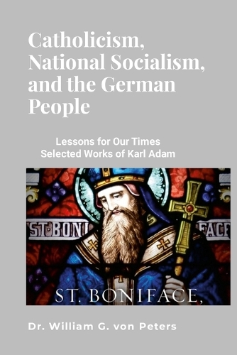 Catholicism, National Socialism, and the German People: Lessons for Our Times: Selected Works of Karl Adam