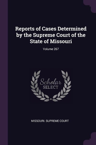 Reports of Cases Determined by the Supreme Court of the State of Missouri; Volume 267
