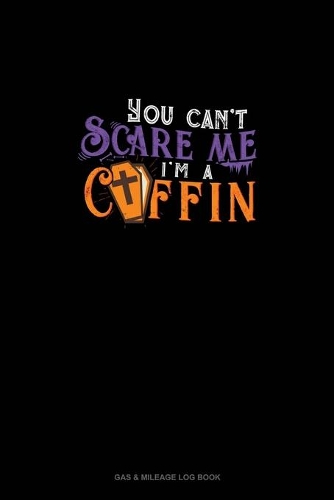 You Can't Scare Me I'm a Coffin: Gas & Mileage Log Book(1637 Gas & Mileage Log Book)