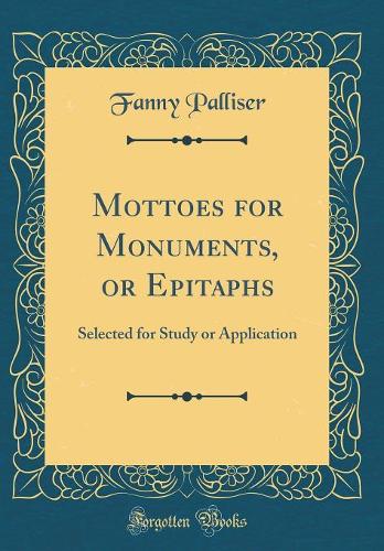 Mottoes for Monuments, or Epitaphs: Selected for Study or Application (Classic Reprint)