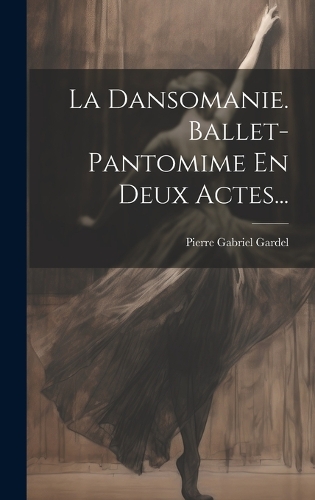 La Dansomanie. Ballet-pantomime En Deux Actes...