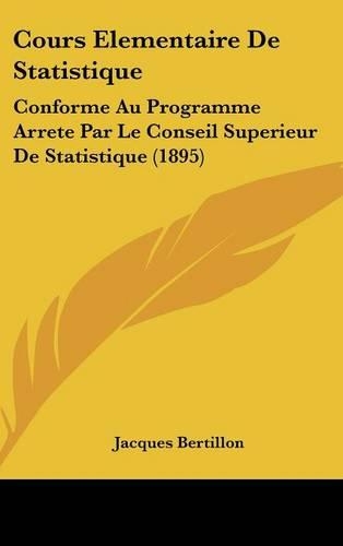 Cours Elementaire de Statistique: Conforme Au Programme Arrete Par Le Conseil Superieur de Statistique (1895)