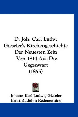 D. Joh. Carl Ludw. Gieseler's Kirchengeschichte Der Neuesten Zeit: Von 1814 Aus Die Gegenwart (1855)