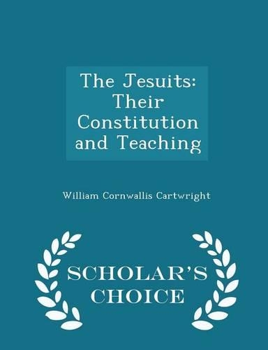 The Jesuits: Their Constitution and Teaching - Scholar's Choice Edition