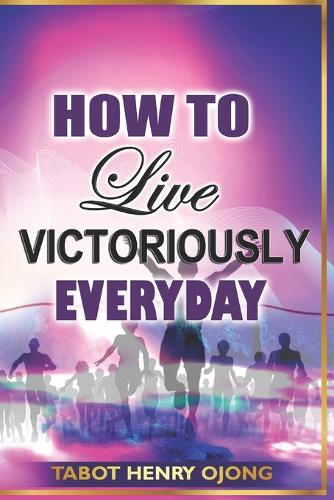 How to Live Victoriously Everyday: How to Overcome Daily Challenges and Obstacles