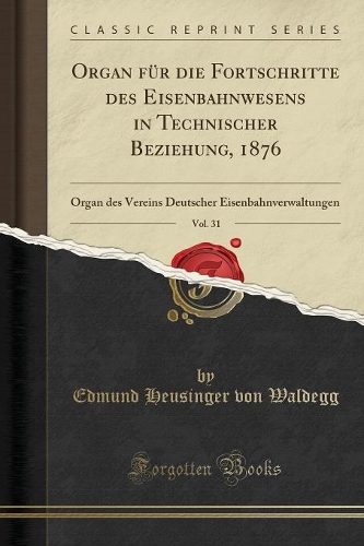 Organ Für Die Fortschritte Des Eisenbahnwesens in Technischer Beziehung, 1876, Vol. 31