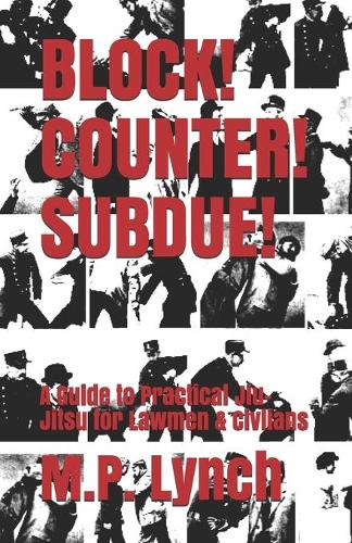 Block! Counter! Subdue!: A Guide to Practical Jiu-Jitsu for Lawmen & Civlians