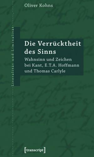 Die Verrücktheit Des Sinns: Wahnsinn Und Zeichen Bei Kant, E.T.A. Hoffmann Und Thomas Carlyle