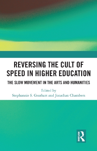 Reversing the Cult of Speed in Higher Education: The Slow Movement in the Arts and Humanities