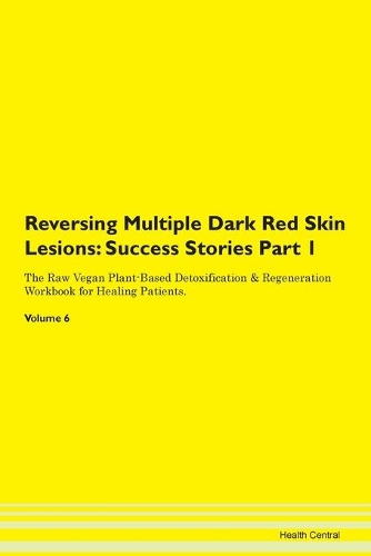 Reversing Multiple Dark Red Skin Lesions: Success Stories Part 1 The Raw Vegan Plant-Based Detoxification & Regeneration Workbook for Healing Patients. Volume 6