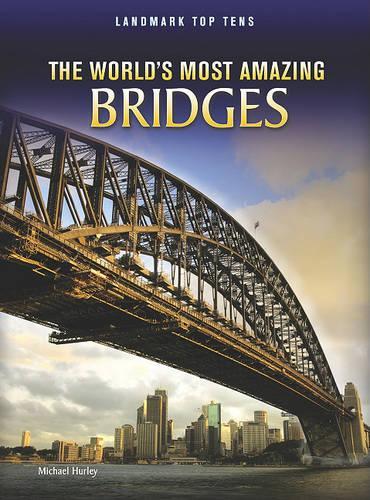 The World's Most Amazing Bridges: (Landmark Top Tens)