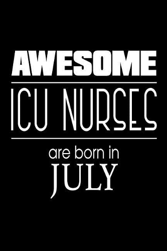 Awesome ICU Nurses Are Born in July: Intensive Care Unit Nurse Gift Notebook