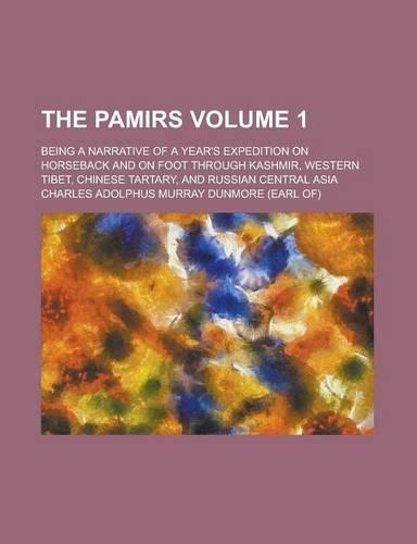 The Pamirs; Being a Narrative of a Year's Expedition on Horseback and on Foot Through Kashmir, Western Tibet, Chinese Tartary, and Russian Central Asia Volume 1
