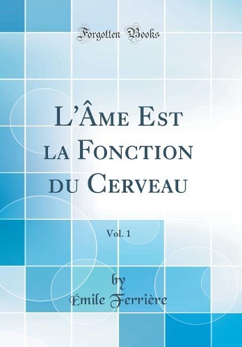 L'Âme Est la Fonction du Cerveau, Vol. 1 (Classic Reprint)