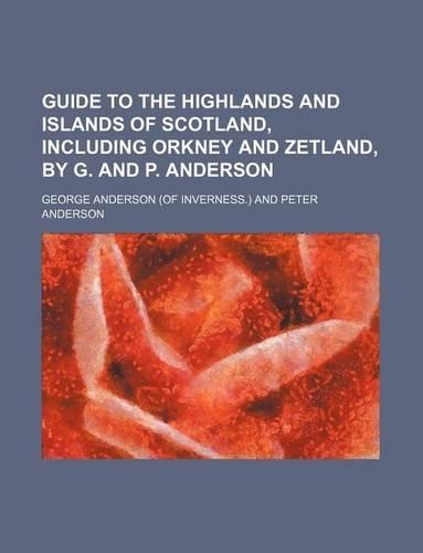 Guide to the Highlands and Islands of Scotland, Including Orkney and Zetland, by G. and P. Anderson