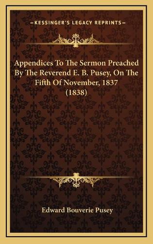 Appendices To The Sermon Preached By The Reverend E. B. Pusey, On The Fifth Of November, 1837 (1838)