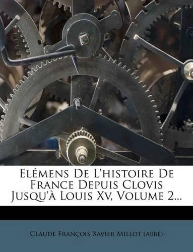 Elémens De L'histoire De France Depuis Clovis Jusqu'à Louis Xv, Volume 2...