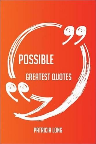 Possible Greatest Quotes - Quick, Short, Medium or Long Quotes. Find the Perfect Possible Quotations for All Occasions - Spicing Up Letters, Speeches, and Everyday Conversations.