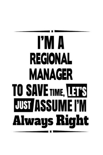 I'm A Regional Manager To Save Time, Let's Assume That I'm Always Right: New Regional Manager Notebook, Regional Managing/Organizer Journal Gift, Diary, Doodle Gift or Notebook - 6 x 9 Compact Size, 109 Blank Lined Pages