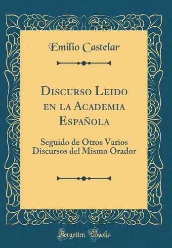 Discurso Leido en la Academia Española: Seguido de Otros Varios Discursos del Mismo Orador (Classic Reprint)