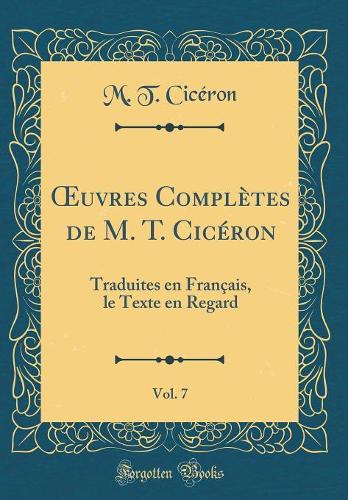 ?uvres Complètes de M. T. Cicéron, Vol. 7: Traduites en Français, le Texte en Regard (Classic Reprint)