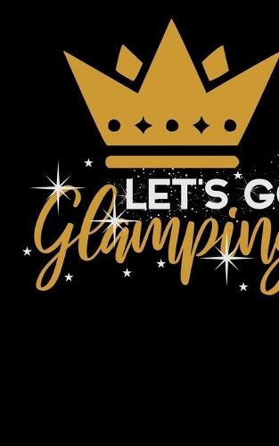 Let's Go Glamping: Journal For Recording Notes, Thoughts, Wishes Or To Use As A Notebook For Luxury Camping Lovers, Campfire Enthusiasts And Glamper (6 x 9; 120 Pages)